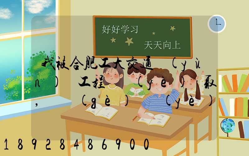 我被合肥工大交通運(yùn)輸工程專業(yè)錄取,這個(gè)專業(yè)咋樣就業(yè)前景好不適合...