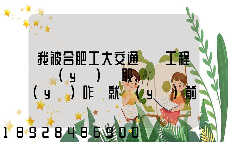 我被合肥工大交通運輸工程專業(yè)錄取,這個專業(yè)咋樣就業(yè)前景好不適合...