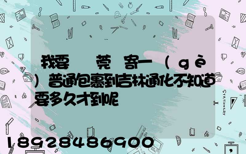 我要從東莞郵寄一個(gè)普通包裹到吉林通化不知道要多久才到呢