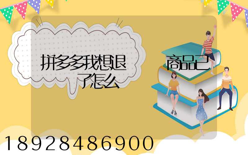 拼多多我想退貨發現商品已經發貨了怎么辦