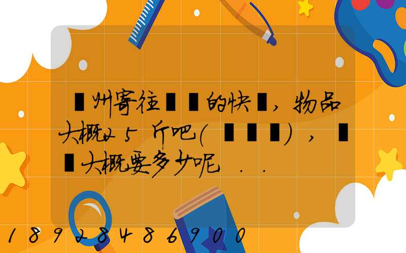 揚州寄往廣東的快遞,物品大概25斤吧(嬰兒車),運費大概要多少呢...