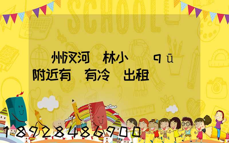 揚州汊河楓林小區(qū)附近有沒有冷庫出租