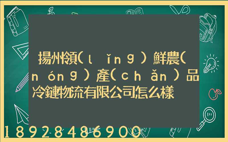 揚州領(lǐng)鮮農(nóng)產(chǎn)品冷鏈物流有限公司怎么樣