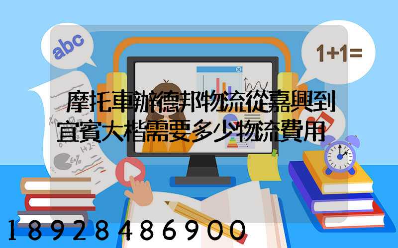 摩托車辦德邦物流從嘉興到宜賓大楷需要多少物流費用