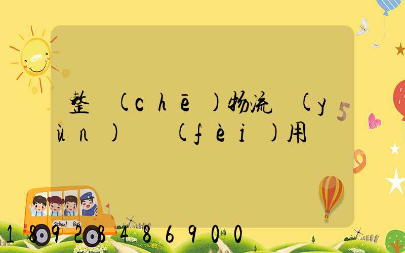 整車(chē)物流運(yùn)輸費(fèi)用