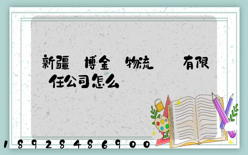 新疆偉博金橋物流運輸有限責任公司怎么樣