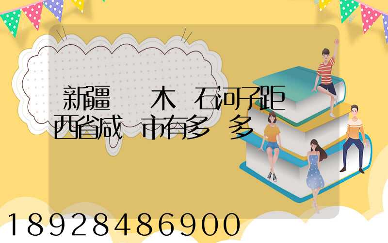 新疆烏魯木齊石河子距離陜西省咸陽市有多遠多遠