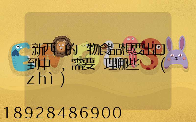 新西蘭的寵物食品想要出口到中國,需要辦理哪些資質(zhì)