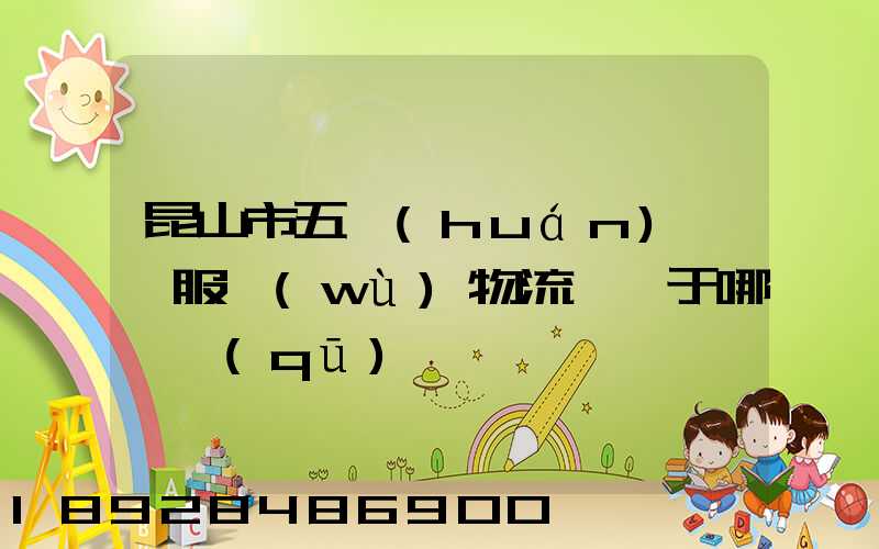 昆山市五環(huán)倉儲服務(wù)物流園屬于哪個區(qū)