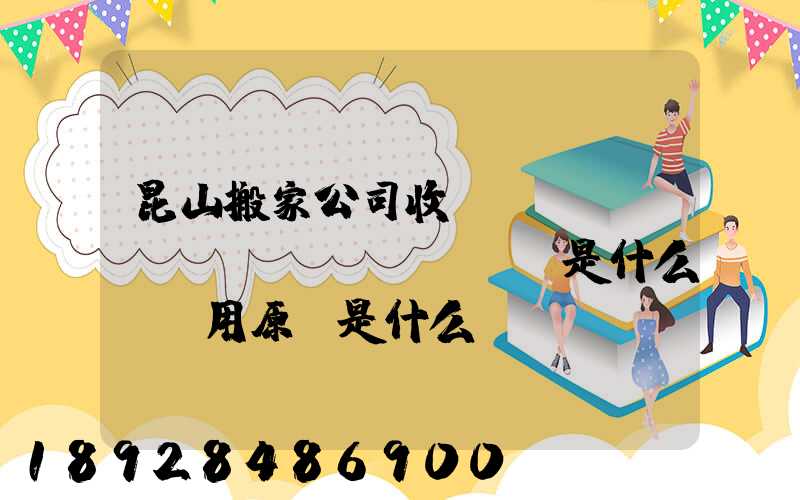 昆山搬家公司收費標(biāo)準(zhǔn)是什么,費用原則是什么