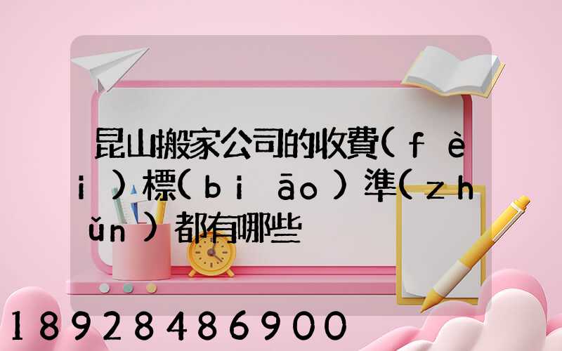 昆山搬家公司的收費(fèi)標(biāo)準(zhǔn)都有哪些