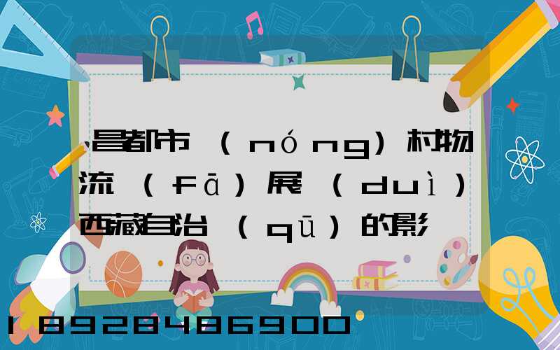 昌都市農(nóng)村物流發(fā)展對(duì)西藏自治區(qū)的影響