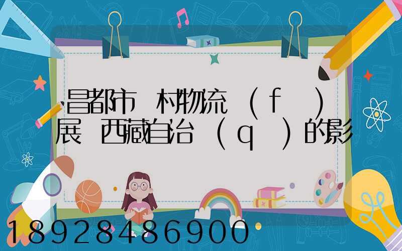 昌都市農村物流發(fā)展對西藏自治區(qū)的影響