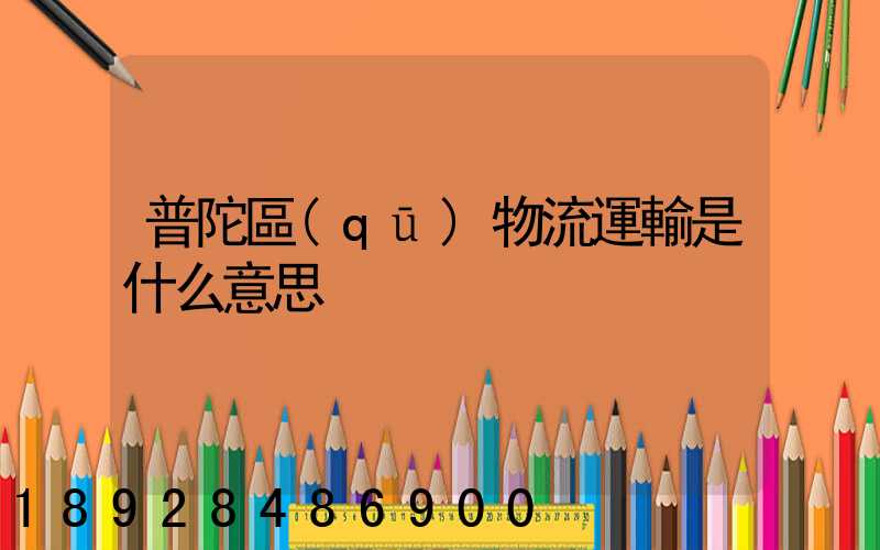 普陀區(qū)物流運輸是什么意思