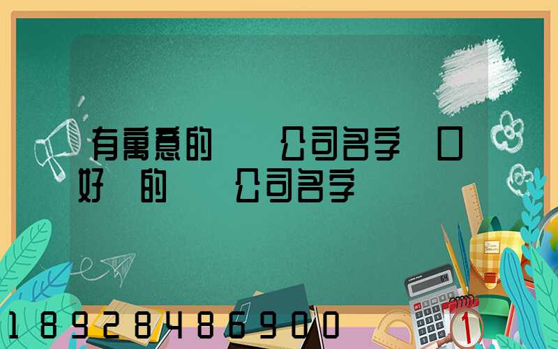 有寓意的運輸公司名字順口好聽的運輸公司名字