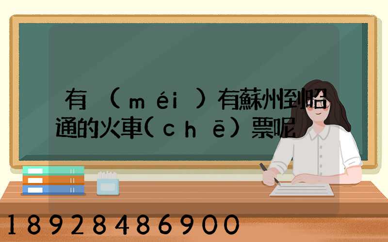 有沒(méi)有蘇州到昭通的火車(chē)票呢