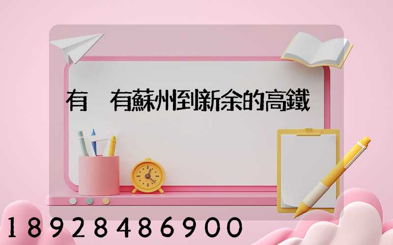 有沒有蘇州到新余的高鐵