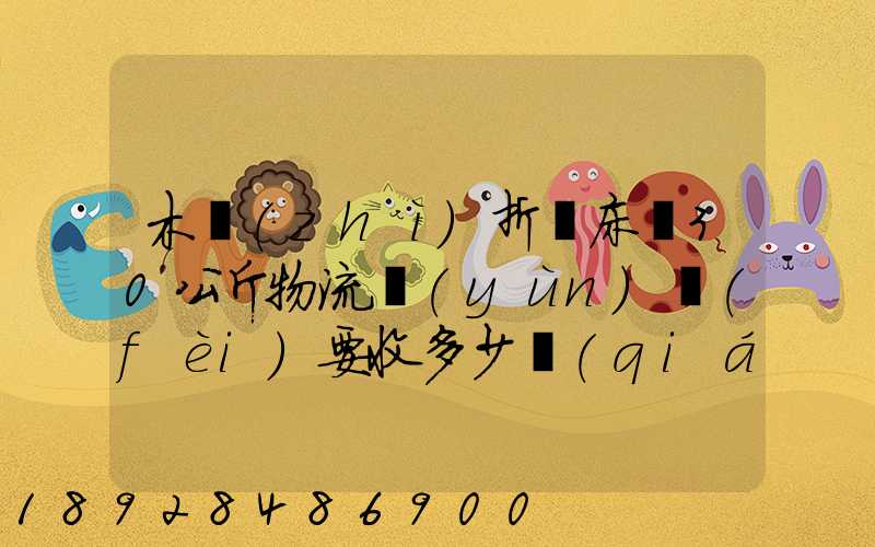 木質(zhì)折疊床約30公斤物流運(yùn)費(fèi)要收多少錢(qián)的