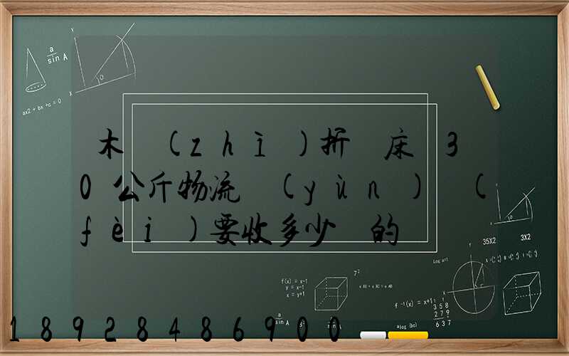 木質(zhì)折疊床約30公斤物流運(yùn)費(fèi)要收多少錢的
