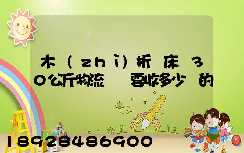 木質(zhì)折疊床約30公斤物流運費要收多少錢的