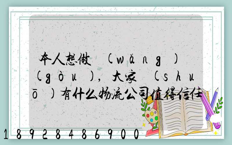 本人想做網(wǎng)購(gòu),大家說(shuō)有什么物流公司值得信任的