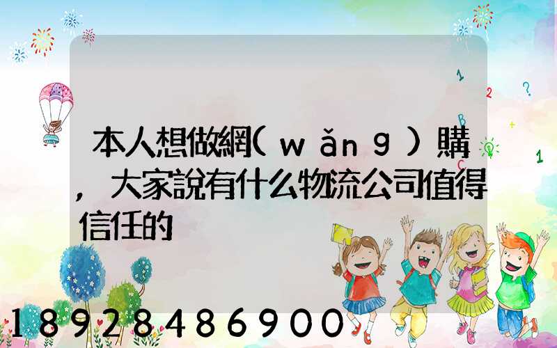 本人想做網(wǎng)購,大家說有什么物流公司值得信任的
