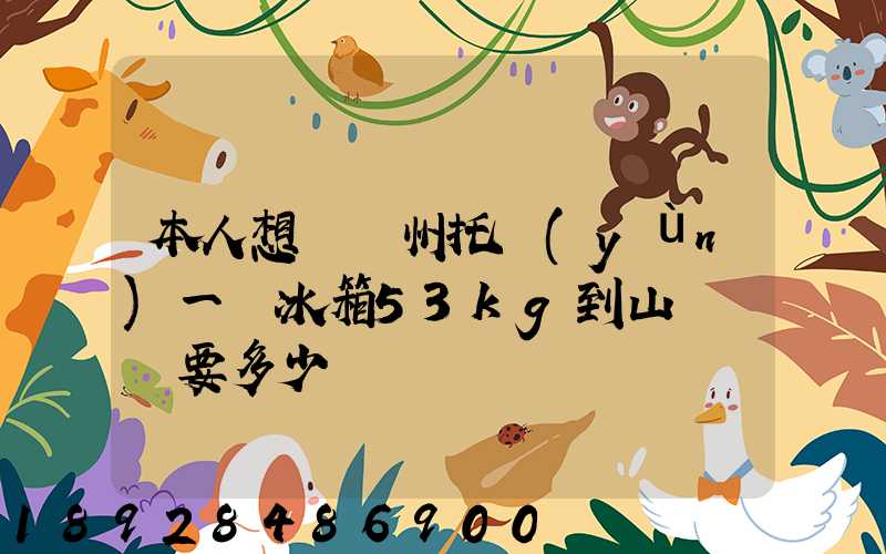 本人想從蘇州托運(yùn)一電冰箱53kg到山東棗莊要多少錢