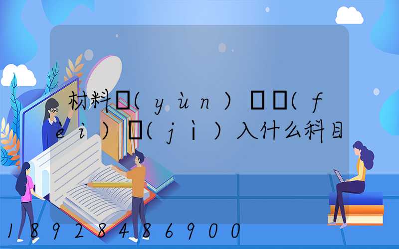 材料運(yùn)輸費(fèi)計(jì)入什么科目