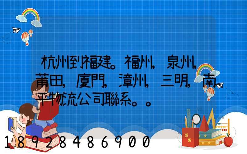 杭州到福建。福州,泉州,莆田,廈門,漳州,三明,南平物流公司聯系。。