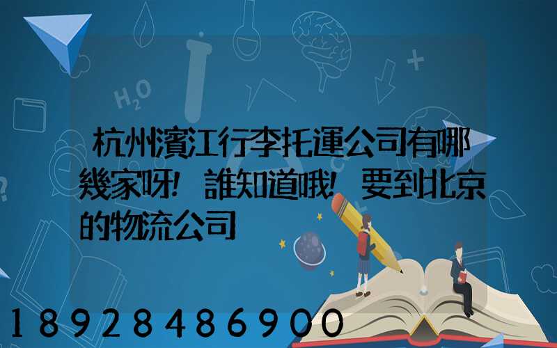 杭州濱江行李托運公司有哪幾家呀!誰知道哦!要到北京的物流公司
