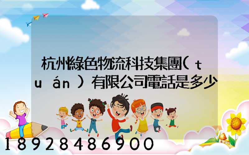 杭州綠色物流科技集團(tuán)有限公司電話是多少