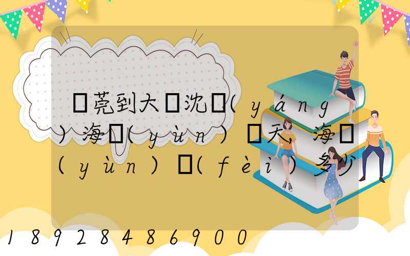 東莞到大連沈陽(yáng)海運(yùn)幾天,海運(yùn)費(fèi)多少錢