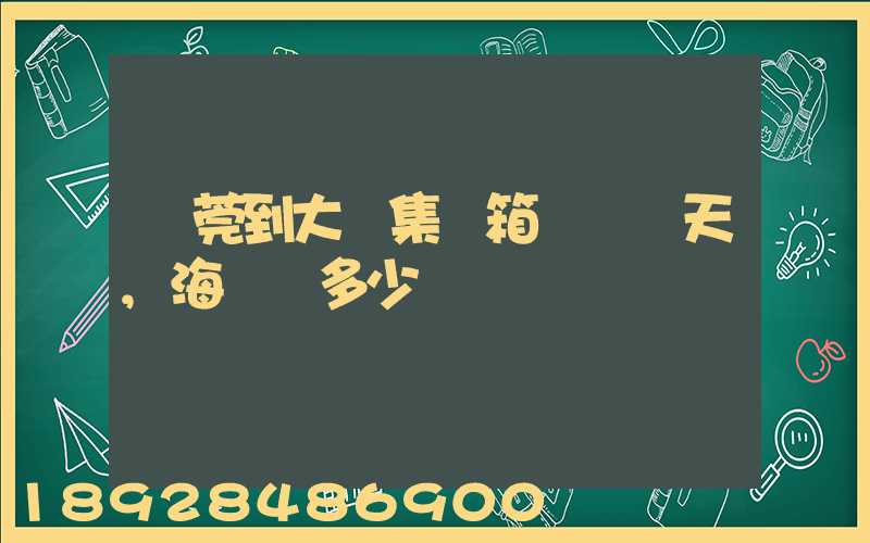 東莞到大連集裝箱運輸幾天,海運費多少錢
