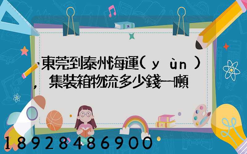 東莞到泰州海運(yùn),集裝箱物流多少錢一噸
