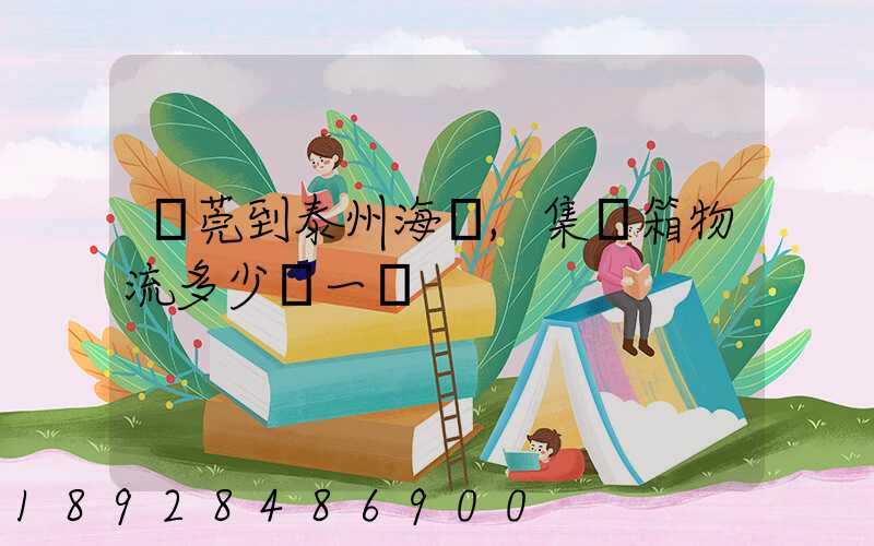 東莞到泰州海運,集裝箱物流多少錢一噸