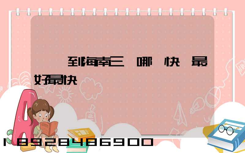 東莞到海南三亞哪個快遞最好最快