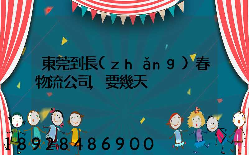 東莞到長(zhǎng)春物流公司,要幾天