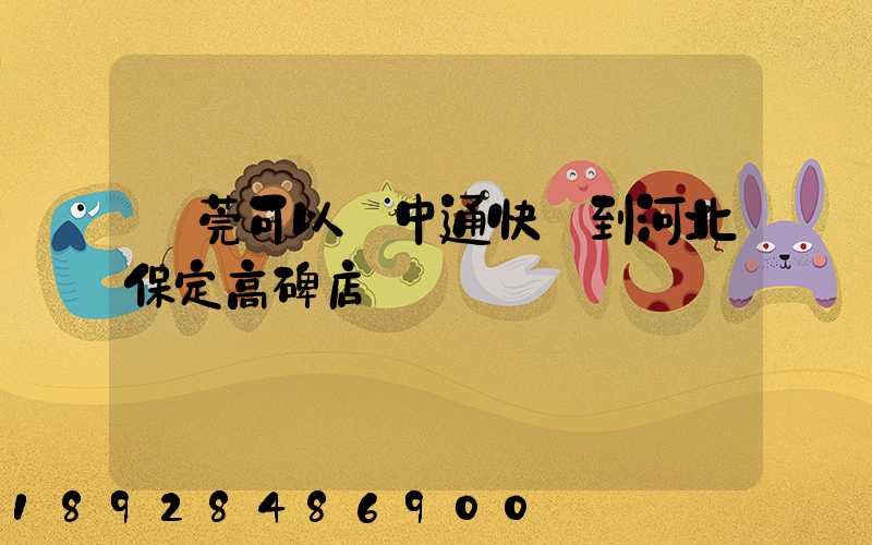 東莞可以發中通快遞到河北保定高碑店嗎