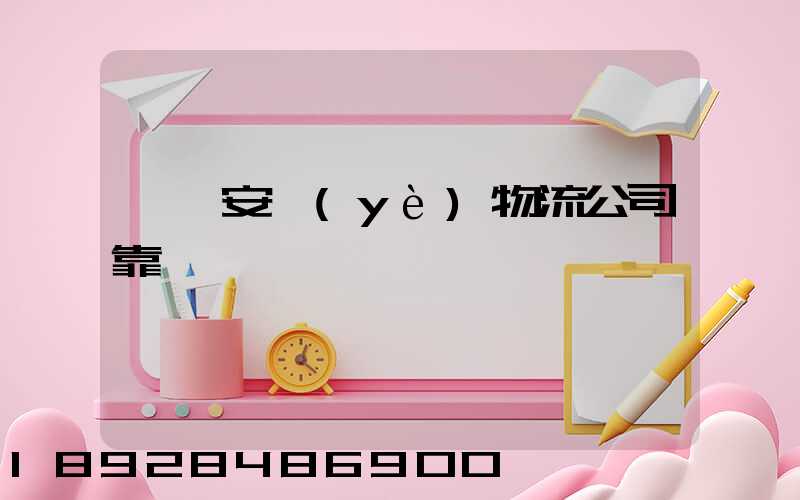 東莞安業(yè)物流公司靠譜嗎