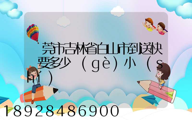 東莞市吉林省白山市到送快遞要多少個(gè)小時(shí)