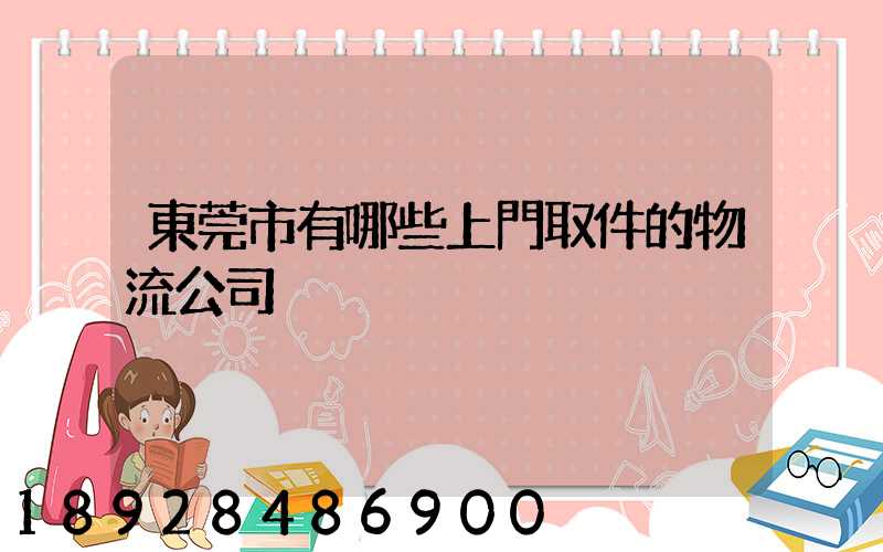 東莞市有哪些上門取件的物流公司