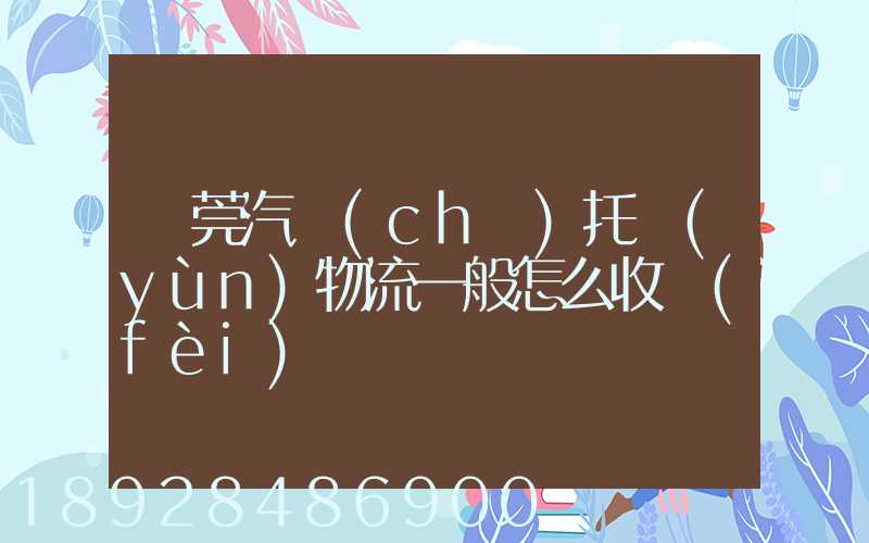 東莞汽車(chē)托運(yùn)物流一般怎么收費(fèi)