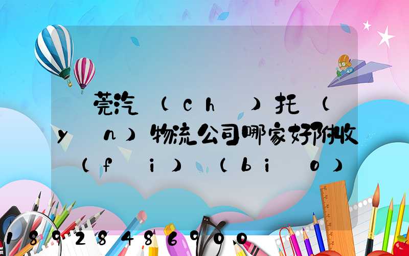 東莞汽車(chē)托運(yùn)物流公司哪家好附收費(fèi)標(biāo)準(zhǔn)