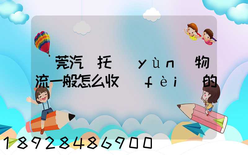 東莞汽車托運(yùn)物流一般怎么收費(fèi)的