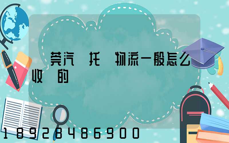 東莞汽車托運物流一般怎么收費的