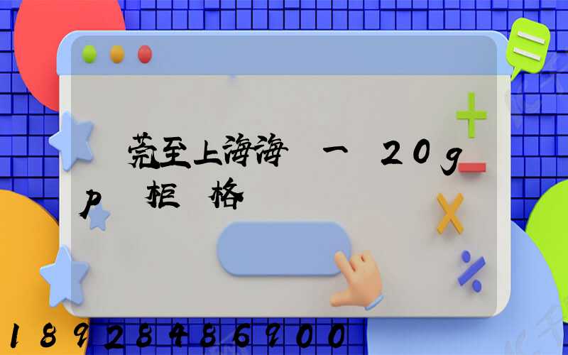 東莞至上海海運一個20gp貨柜價格
