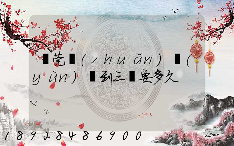 東莞轉(zhuǎn)運(yùn)場到三亞要多久