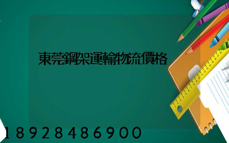 東莞鋼架運輸物流價格