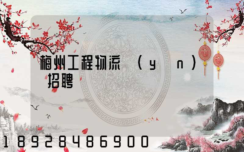 梅州工程物流運(yùn)輸招聘