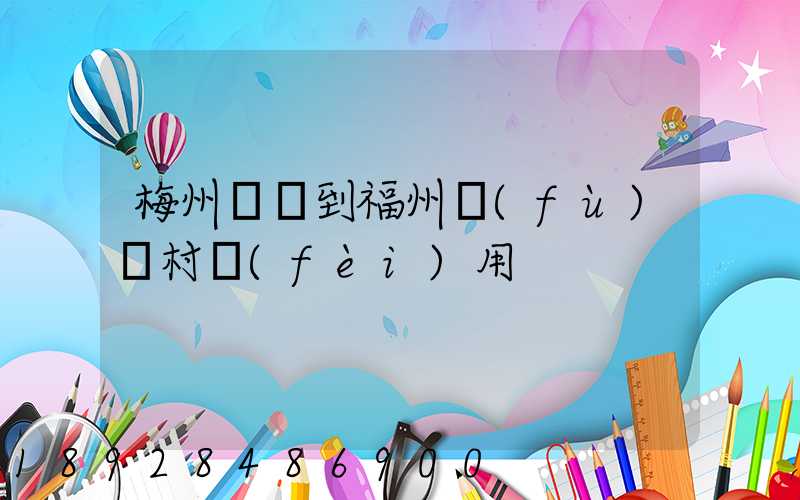 梅州開車到福州復(fù)興村費(fèi)用